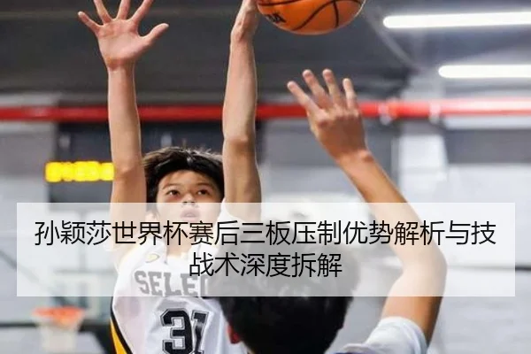 孙颖莎世界杯赛后三板压制优势解析与技战术深度拆解